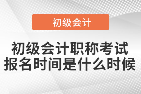 初級會計(jì)職稱考試報(bào)名時(shí)間是什么時(shí)候