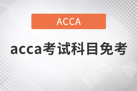 2021年acca考試科目免考政策是什么？
