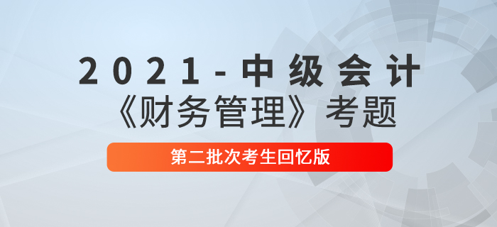 2021年中級(jí)會(huì)計(jì)財(cái)務(wù)管理考題及參考答案二批次_考生回憶版