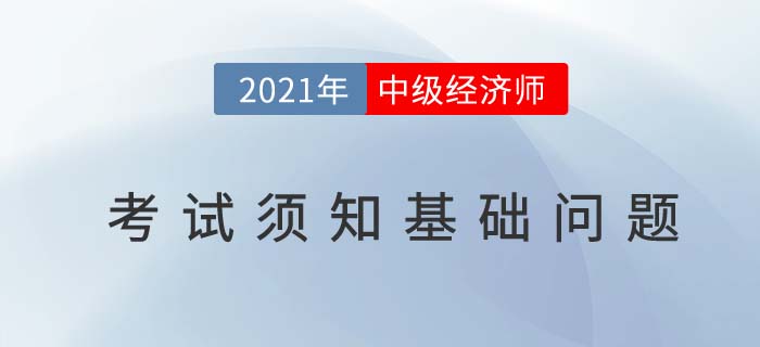 2021河南關(guān)于中級經(jīng)濟師考試須知基礎(chǔ)問題 2021河南關(guān)于中級經(jīng)濟師考試須知基礎(chǔ)問題