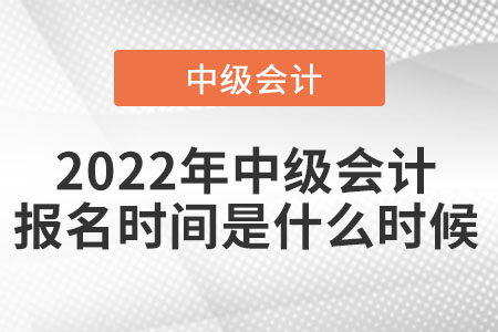 2022年中級會計報名時間是什么時候