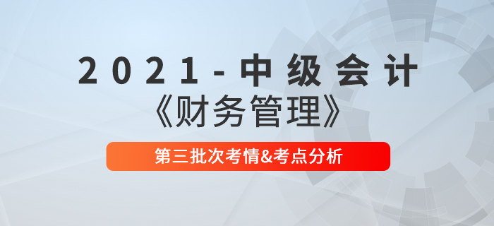 2021年中級會計(jì)《財(cái)務(wù)管理》第三批次考點(diǎn)整理及考情分析