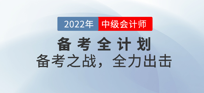 2022年中級會計考試備考全計劃！備考之戰(zhàn)，全力出擊！