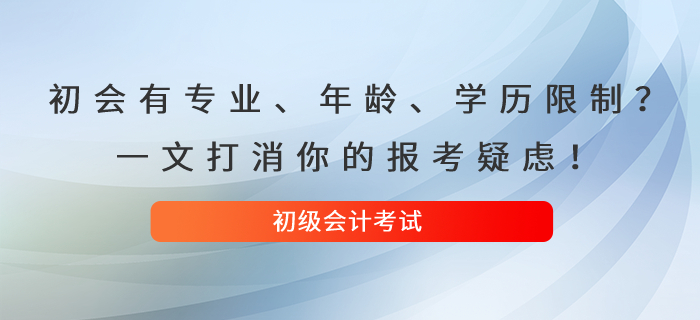 初級會計考試有專業(yè)、年齡、學(xué)歷限制？一文打消你的報考疑慮！