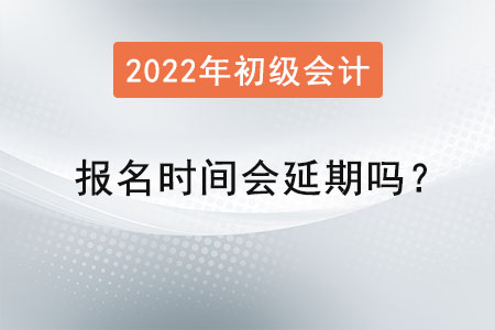 初級會計報名時間會延期嗎？