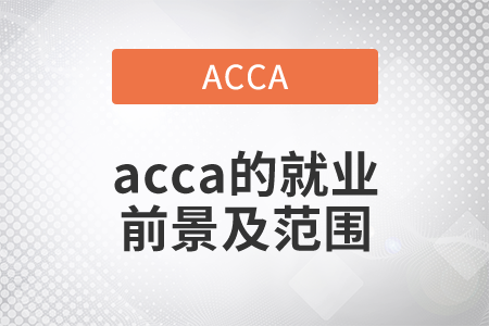 2021年acca的就業(yè)前景及范圍都是什么？