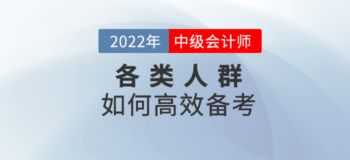 2022年中級(jí)會(huì)計(jì)預(yù)習(xí)階段，各類考生該如何高效備考？