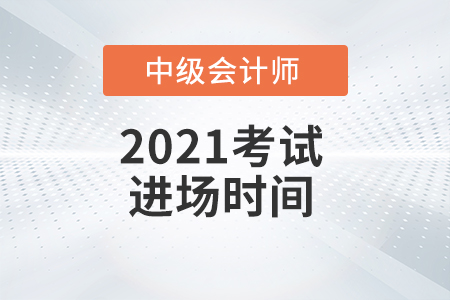 2021年中級(jí)會(huì)計(jì)師考試進(jìn)場(chǎng)時(shí)間是什么時(shí)候？