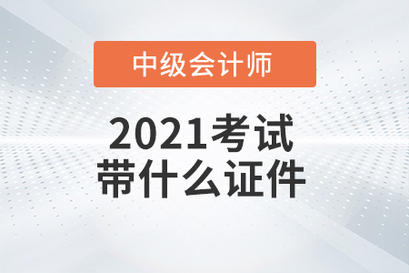 2021年中級會計師考試需要帶哪些證件？