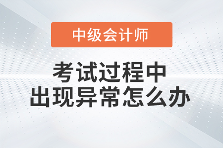 2021年中級會計(jì)考試過程中機(jī)器或者網(wǎng)絡(luò)異常怎么辦？