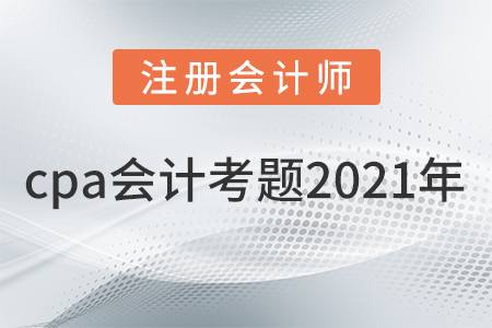 cpa會計(jì)考題2021年