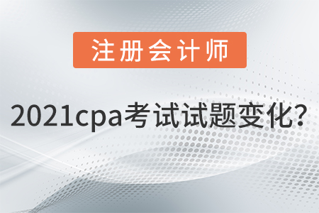 2021cpa考試試題變化？