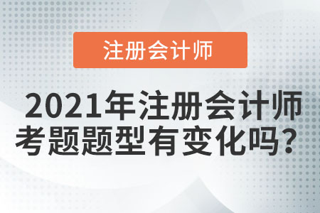 2021年注冊(cè)會(huì)計(jì)師考題題型有變化嗎？