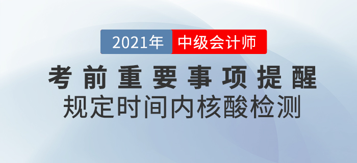 2021年中級(jí)會(huì)計(jì)考前重要事項(xiàng)提醒，核酸檢測(cè)報(bào)告一定帶好！