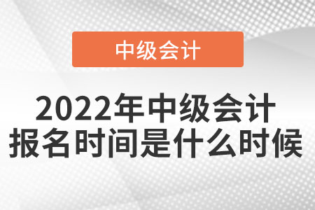 2022年中級會計報名時間是在什么時候
