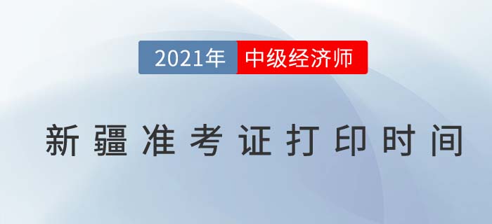 新疆2021年中級(jí)經(jīng)濟(jì)師準(zhǔn)考證打印具體時(shí)間 新疆2021年中級(jí)經(jīng)濟(jì)師準(zhǔn)考證打印具體時(shí)間
