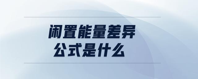 閑置能量差異公式是什么 閑置能量差異公式是什么