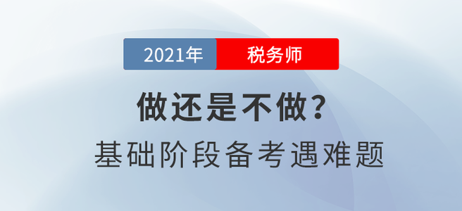做還是不做？稅務(wù)師基礎(chǔ)階段備考遇難題！
