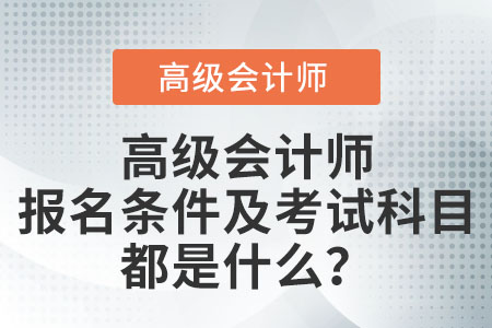 高級會計師報名條件及考試科目都是什么？