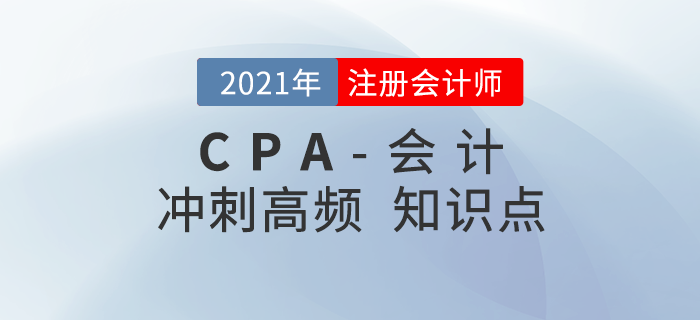 2021年CPA《會(huì)計(jì)》沖刺高頻知識(shí)點(diǎn) 2021年CPA《會(huì)計(jì)》沖刺高頻知識(shí)點(diǎn)