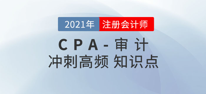 2021年CPA《審計(jì)》沖刺高頻知識(shí)點(diǎn) 2021年CPA《審計(jì)》沖刺高頻知識(shí)點(diǎn)