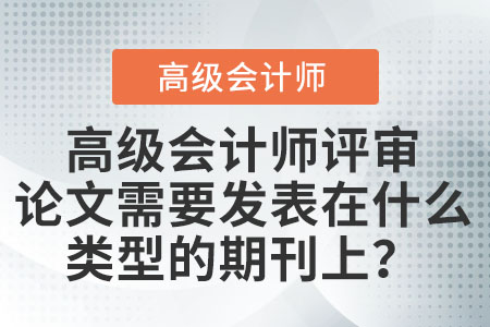 高級(jí)會(huì)計(jì)師評(píng)審論文需要發(fā)表在什么類型的期刊上？