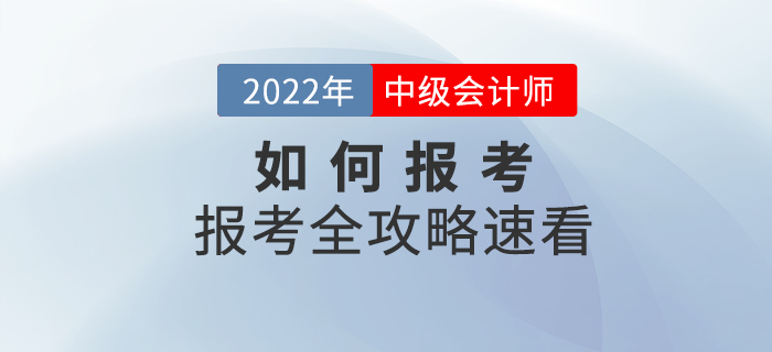 報考全攻略！2022年中級會計師考試如何報考，速看！