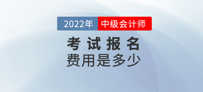 2022年報名參加中級會計考試的費用是多少？