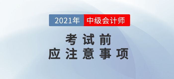 考前必讀！2021年中級會計(jì)考試考前注意事項(xiàng)