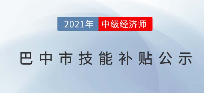 四川巴中官方公布2021中級(jí)經(jīng)濟(jì)師技能補(bǔ)貼公示 四川巴中官方公布2021中級(jí)經(jīng)濟(jì)師技能補(bǔ)貼公示