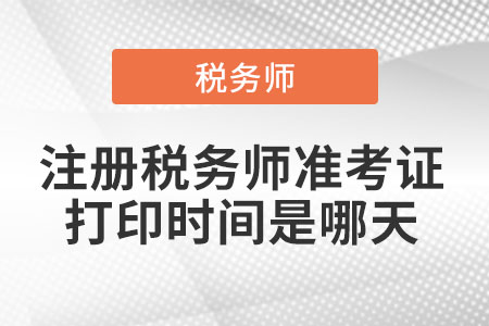 注冊(cè)稅務(wù)師準(zhǔn)考證打印時(shí)間是哪天