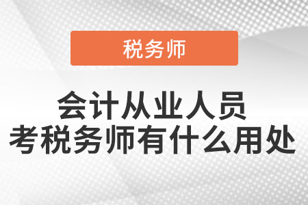會(huì)計(jì)從業(yè)人員考稅務(wù)師有什么用處
