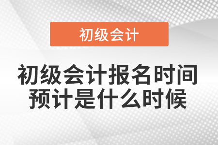初級(jí)會(huì)計(jì)報(bào)名時(shí)間預(yù)計(jì)是什么時(shí)候