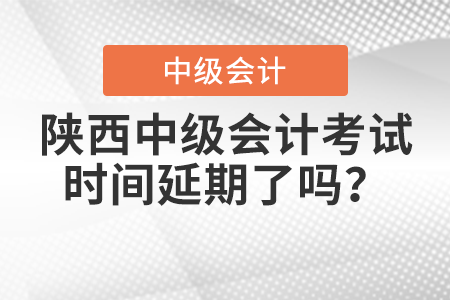 陜西省延安中級(jí)會(huì)計(jì)考試時(shí)間延期了嗎？
