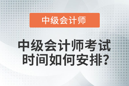 中級(jí)會(huì)計(jì)師考試時(shí)間如何安排？