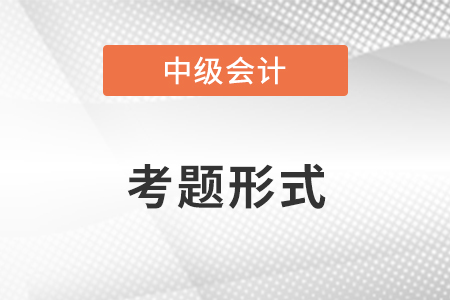 中級會計(jì)職稱的考題形式