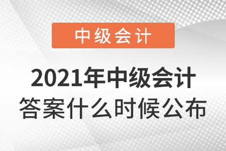 2021年中級(jí)會(huì)計(jì)答案什么時(shí)候公布