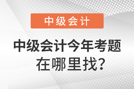 中級(jí)會(huì)計(jì)師今年考題在哪里找？