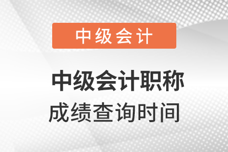 中級(jí)會(huì)計(jì)職稱成績(jī)查詢時(shí)間