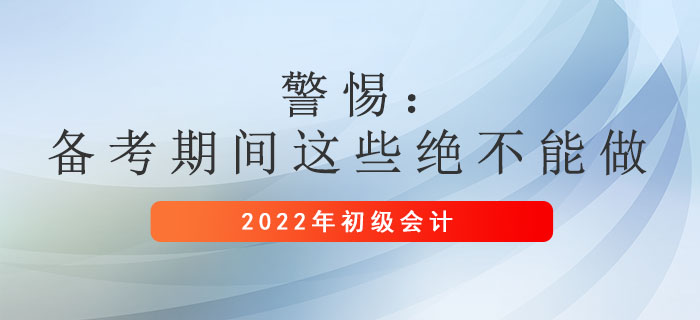 警惕：初級會計備考期間這些絕不能做！