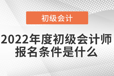 2022年度初級會計(jì)師報(bào)名條件是什么