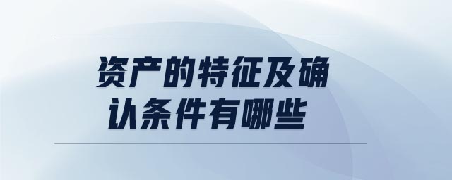 資產(chǎn)的特征及確認(rèn)條件有哪些 資產(chǎn)的特征及確認(rèn)條件有哪些