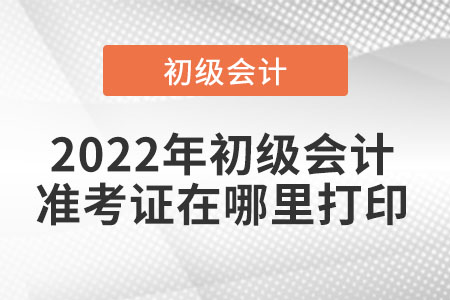 2022年初級會計準考證在哪里打印