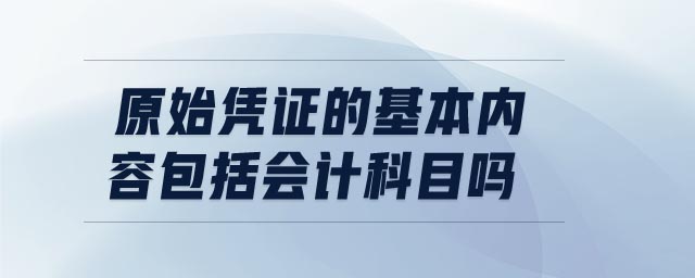 原始憑證的基本內容包括會計科目嗎 原始憑證的基本內容包括會計科目嗎