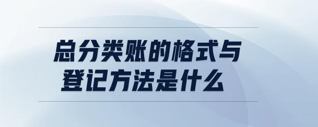 總分類賬的格式與登記方法是什么 總分類賬的格式與登記方法是什么
