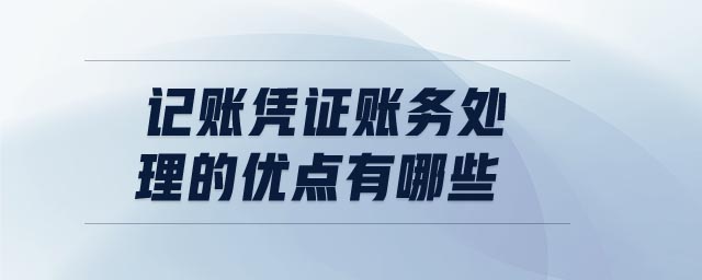 記賬憑證賬務(wù)處理的優(yōu)點(diǎn)有哪些 記賬憑證賬務(wù)處理的優(yōu)點(diǎn)有哪些