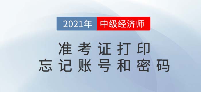 2021中級經(jīng)濟(jì)師準(zhǔn)考證打印時忘記賬號密碼怎么辦 2021中級經(jīng)濟(jì)師準(zhǔn)考證打印時忘記賬號密碼怎么辦