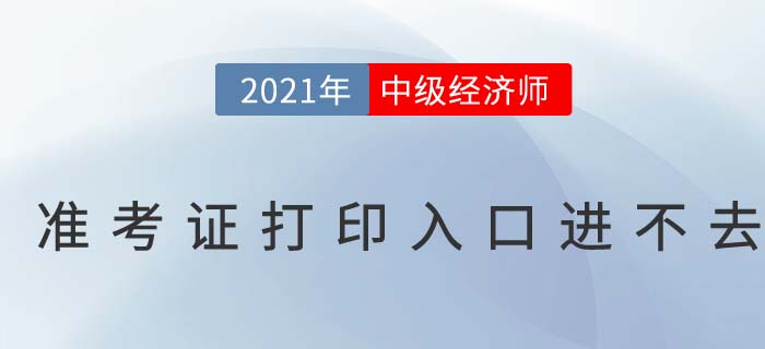 2021年中級(jí)經(jīng)濟(jì)師考試準(zhǔn)考證打印入口進(jìn)不去 2021年中級(jí)經(jīng)濟(jì)師考試準(zhǔn)考證打印入口進(jìn)不去