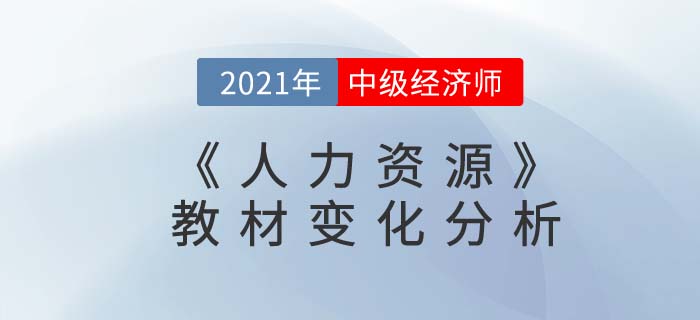 2021年中級(jí)經(jīng)濟(jì)師《人力資源》教材變動(dòng)解析 2021年中級(jí)經(jīng)濟(jì)師《人力資源》教材變動(dòng)解析