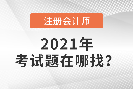 2021年注冊(cè)會(huì)計(jì)師考試題在哪找 2021年注冊(cè)會(huì)計(jì)師考試題在哪找